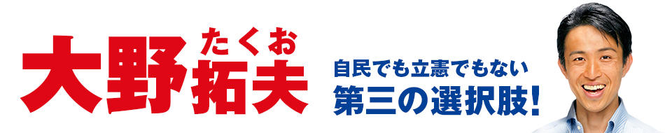 大野拓夫公式サイト「自民でも立憲でもない第三の選択肢！」：大野拓夫の顔